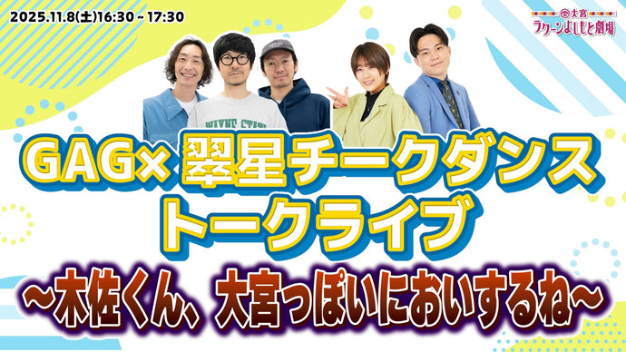 GAG×翠星チークダンストークライブ～木佐くん、大宮っぽいにおいするね～（11/8　16:30）