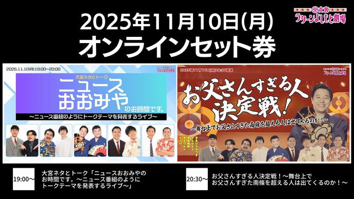 【セット券】《11/10（月）オンラインセット券》（1）大宮ネタとトーク「ニュースおおみやのお時間です。～ニュース番組のようにトークテーマを発表するライブ～」（2）お父さんすぎる人決定戦！～舞台上でお父さんすぎた南條を超える人は出てくるのか！～（11/10）
