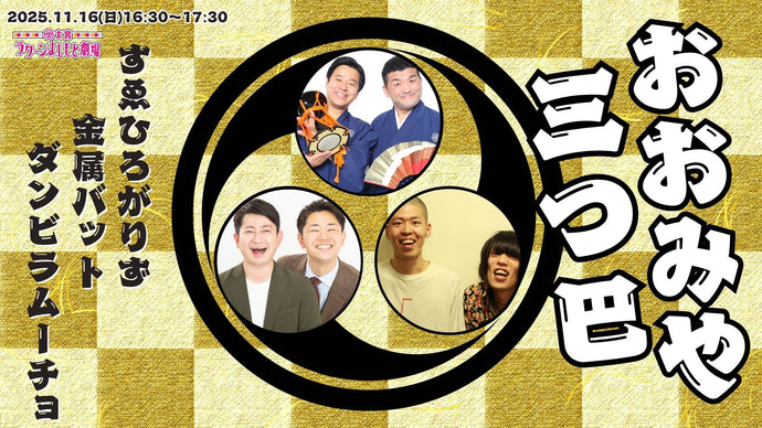 おおみや三つ巴～すゑひろがりず×金属バット×ダンビラムーチョ～（11/16　16:30）