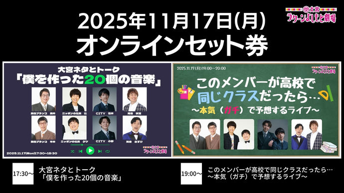 【セット券】《11/17（月）オンラインセット券》（1）大宮ネタとトーク「僕を作った20個の音楽」（2）このメンバーが高校で同じクラスだったら…～本気（ガチ）で予想するライブ～（11/17）