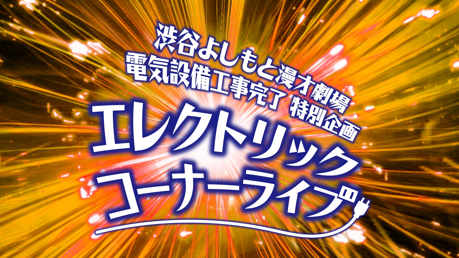 渋谷よしもと漫才劇場 電気設備工事完了 特別企画「エレクトリックコーナーライブ」（11/22　18:30）