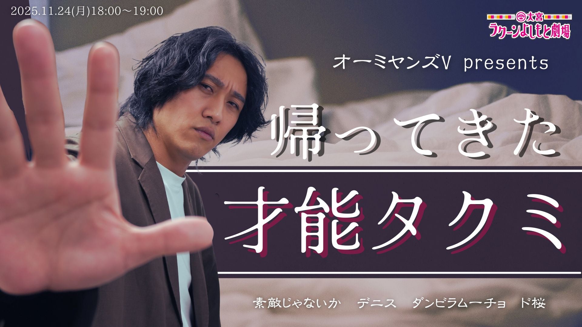 オーミヤンズV presents 帰ってきた才能タクミ（11/24　18:00）