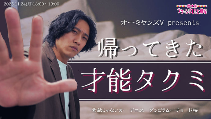 オーミヤンズV presents 帰ってきた才能タクミ（11/24　18:00）