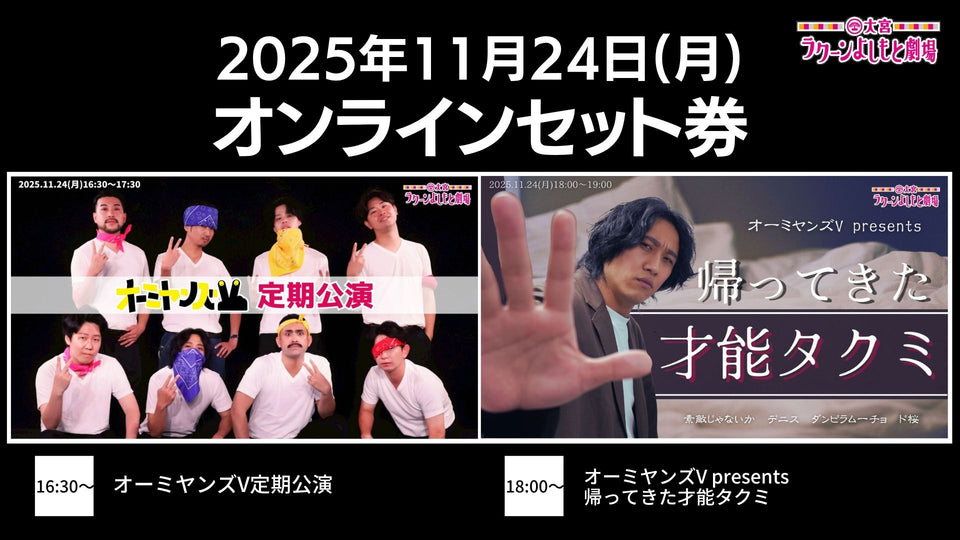 【セット券】《11/24（月）オンラインセット券》（1）オーミヤンズV定期公演 （2）オーミヤンズV presents 帰ってきた才能タクミ（11/24）