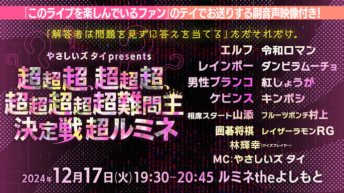 やさしいズタイpresents「超超超、超超超、超超超超超難問王決定戦 超ルミネ」（12/17　19:30）