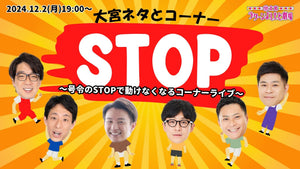 大宮ネタとコーナー「STOP～号令のSTOPで動けなくなるコーナーライブ～」（12/2　19:00）