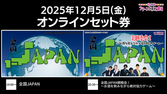【セット券】《12/5（金）オンラインセット券》（1）全国JAPAN（2）全国JAPAN親睦会！～お酒を飲みながら絶対協力ゲーム～（12/5）