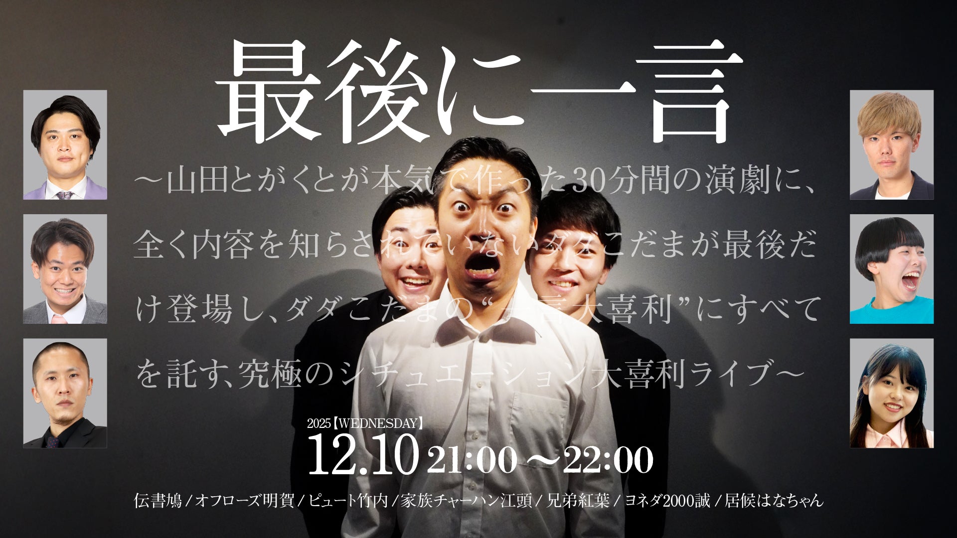 最後に一言～山田とがくとが本気で作った30分間の演劇に、全く内容を知らされていないダダこだまが最後だけ登場し、ダダこだまの“一言大喜利”にすべてを託す、究極のシチュエーション大喜利ライブ～（12/10　21:00）