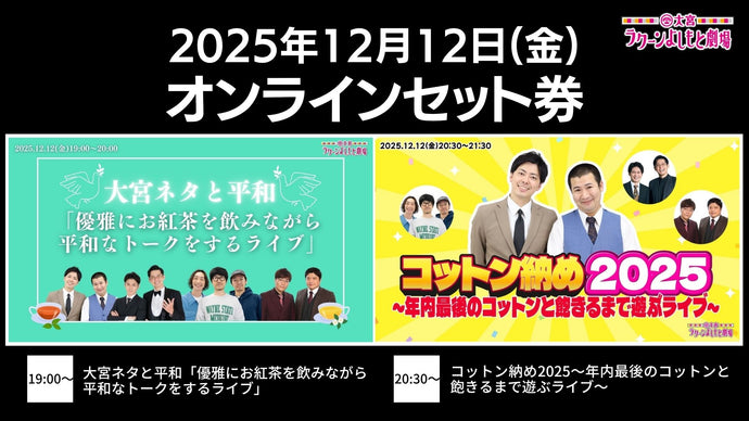 【セット券】《12/12（金）オンラインセット券》（1）大宮ネタと平和「優雅にお紅茶を飲みながら平和なトークをするライブ」（2）コットン納め2025～年内最後のコットンと飽きるまで遊ぶライブ～（12/12）