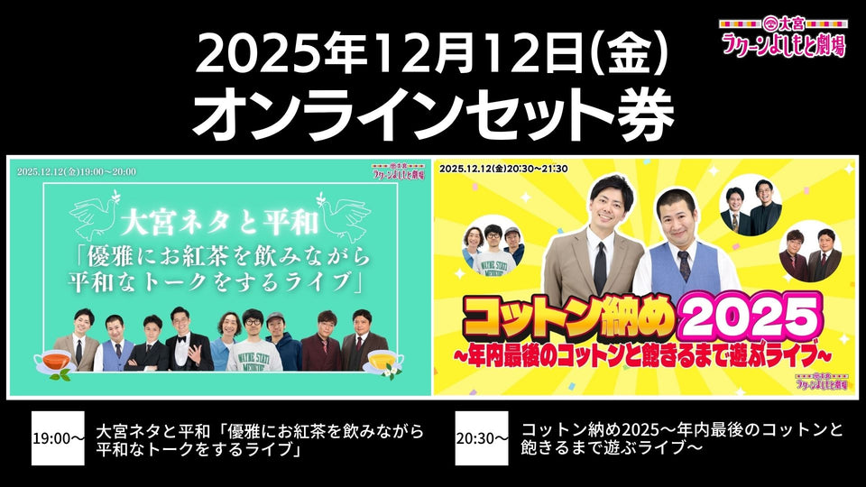 【セット券】《12/12（金）オンラインセット券》（1）大宮ネタと平和「優雅にお紅茶を飲みながら平和なトークをするライブ」（2）コットン納め2025～年内最後のコットンと飽きるまで遊ぶライブ～（12/12）