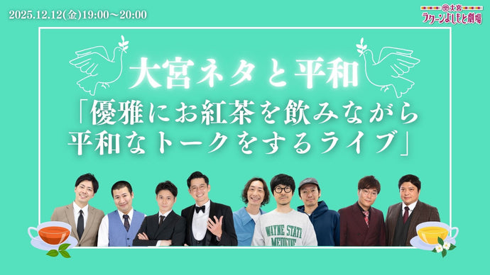 大宮ネタと平和「優雅にお紅茶を飲みながら平和なトークをするライブ」（12/12　19:00）
