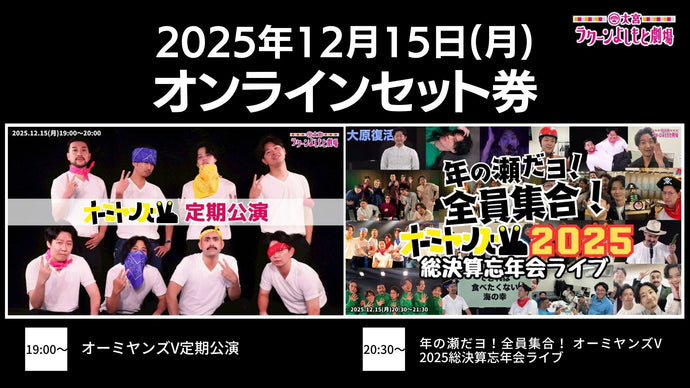 【セット券】《12/15（月）オンラインセット券》（1）オーミヤンズV定期公演（2）年の瀬だヨ！全員集合！ オーミヤンズV 2025総決算忘年会ライブ（12/15）