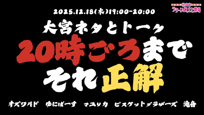 大宮ネタとトーク「20時ごろまでそれ正解」（12/18　19:00）