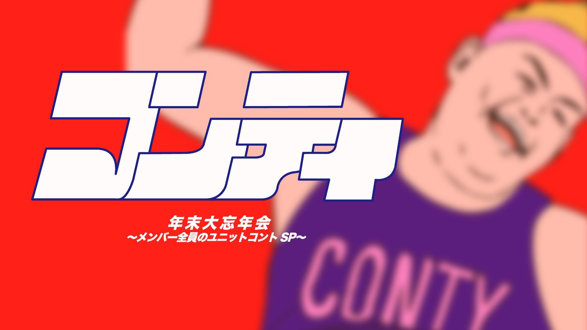コンティ年末大忘年会～メンバー全員のユニットコントSP～（12/23　20:30）