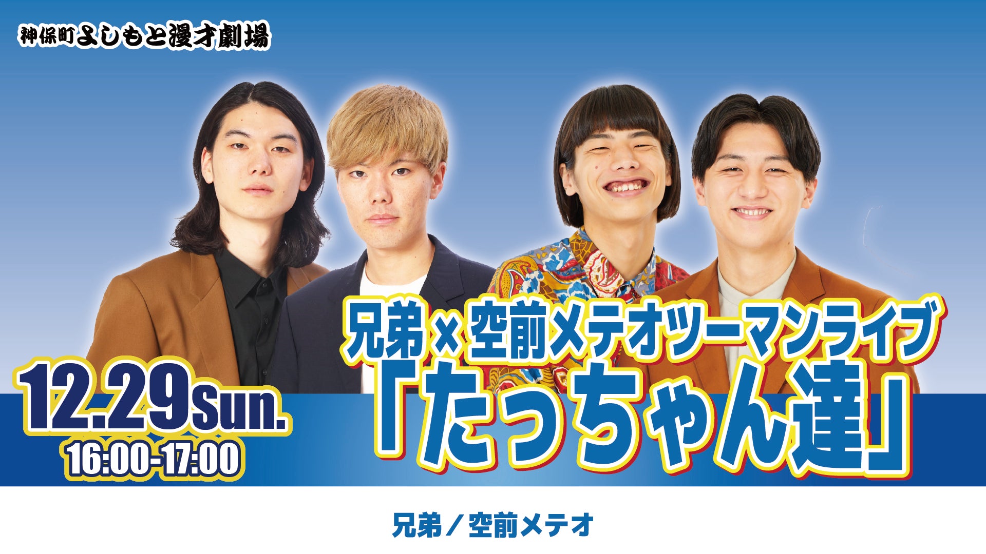 兄弟×空前メテオツーマンライブ「たっちゃん達」（12/29　16:00）