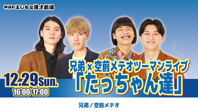 兄弟×空前メテオツーマンライブ「たっちゃん達」（12/29　16:00）