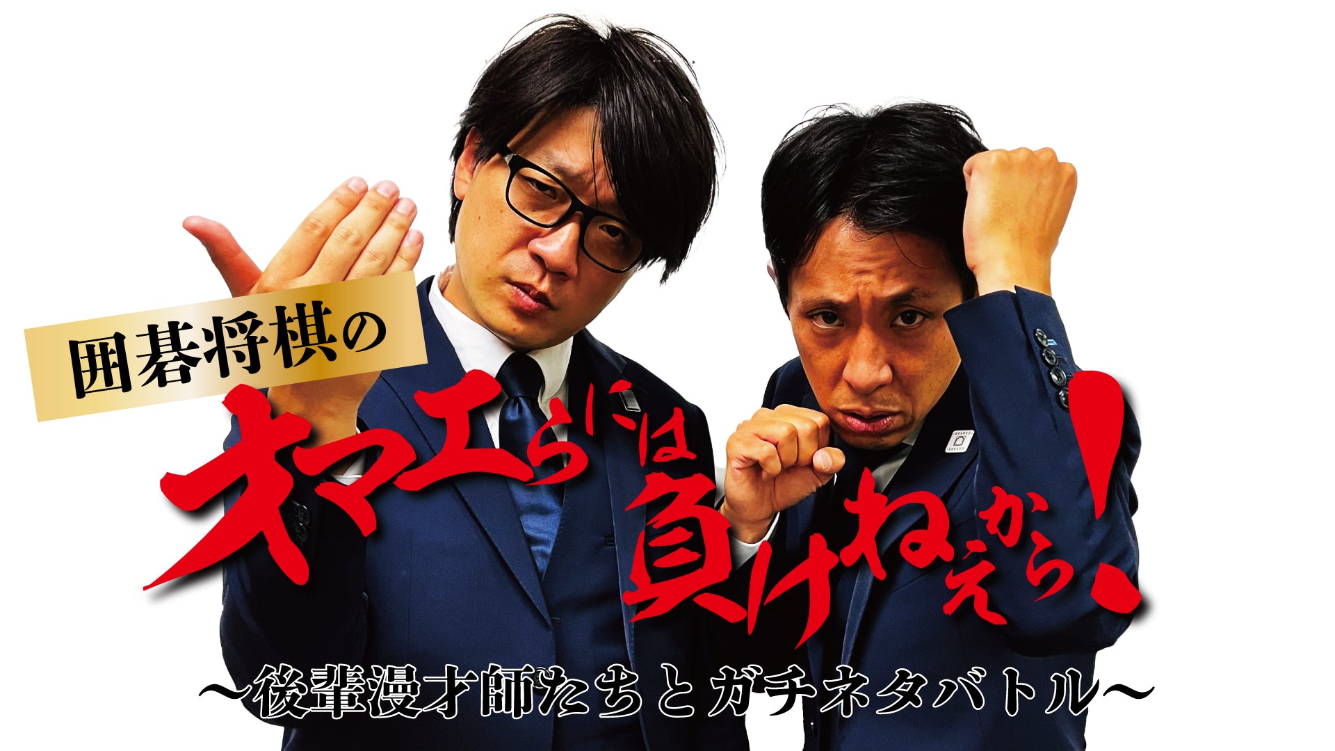 囲碁将棋のオマエらには負けねえから！～後輩漫才師たちとガチネタバトル～（10/8　19:30）