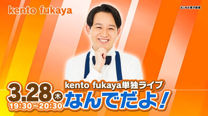 kento fukaya単独ライブ「なんでだよ！」 （3/28　19:30）