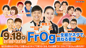 FrOg～全組がネタで跳ねる寄席〜（9/18　21:00）