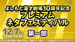 よしもと漫才劇場10周年記念プレミアムネタフェスティバル　第一部（12/7　13:00）