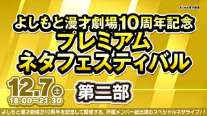 よしもと漫才劇場10周年記念プレミアムネタフェスティバル　第二部（12/7　18:00）