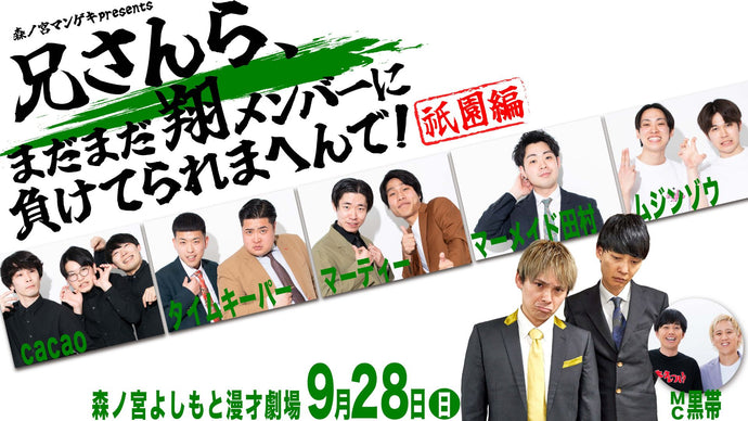 森ノ宮マンゲキpresents兄さんら、まだまだ翔メンバーに負けてられまへんで！～祇園編～（9/28　18:30）