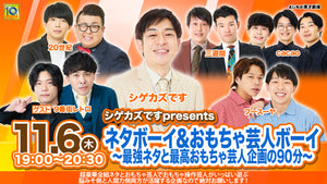 シゲカズですpresentsネタボーイ＆おもちゃ芸人ボーイ～最強ネタと最高おもちゃ芸人企画の90分～（11/6　19:00）