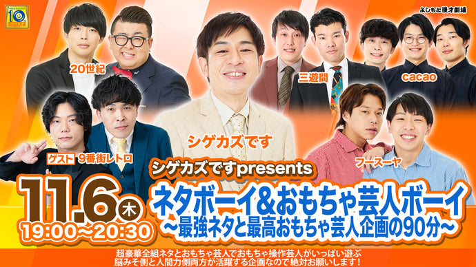 シゲカズですpresentsネタボーイ＆おもちゃ芸人ボーイ～最強ネタと最高おもちゃ芸人企画の90分～（11/6　19:00）