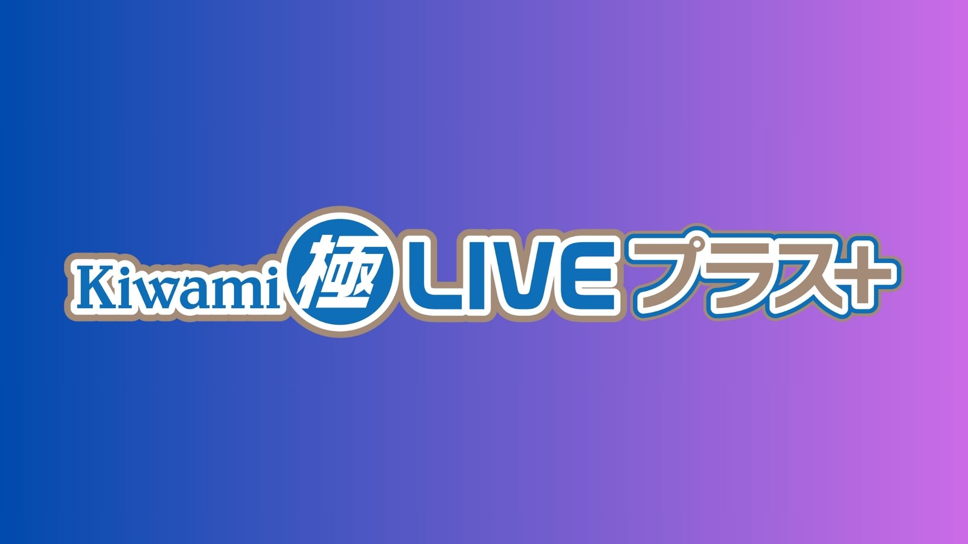 Kiwami極LIVEプラス（8/29　17:30）