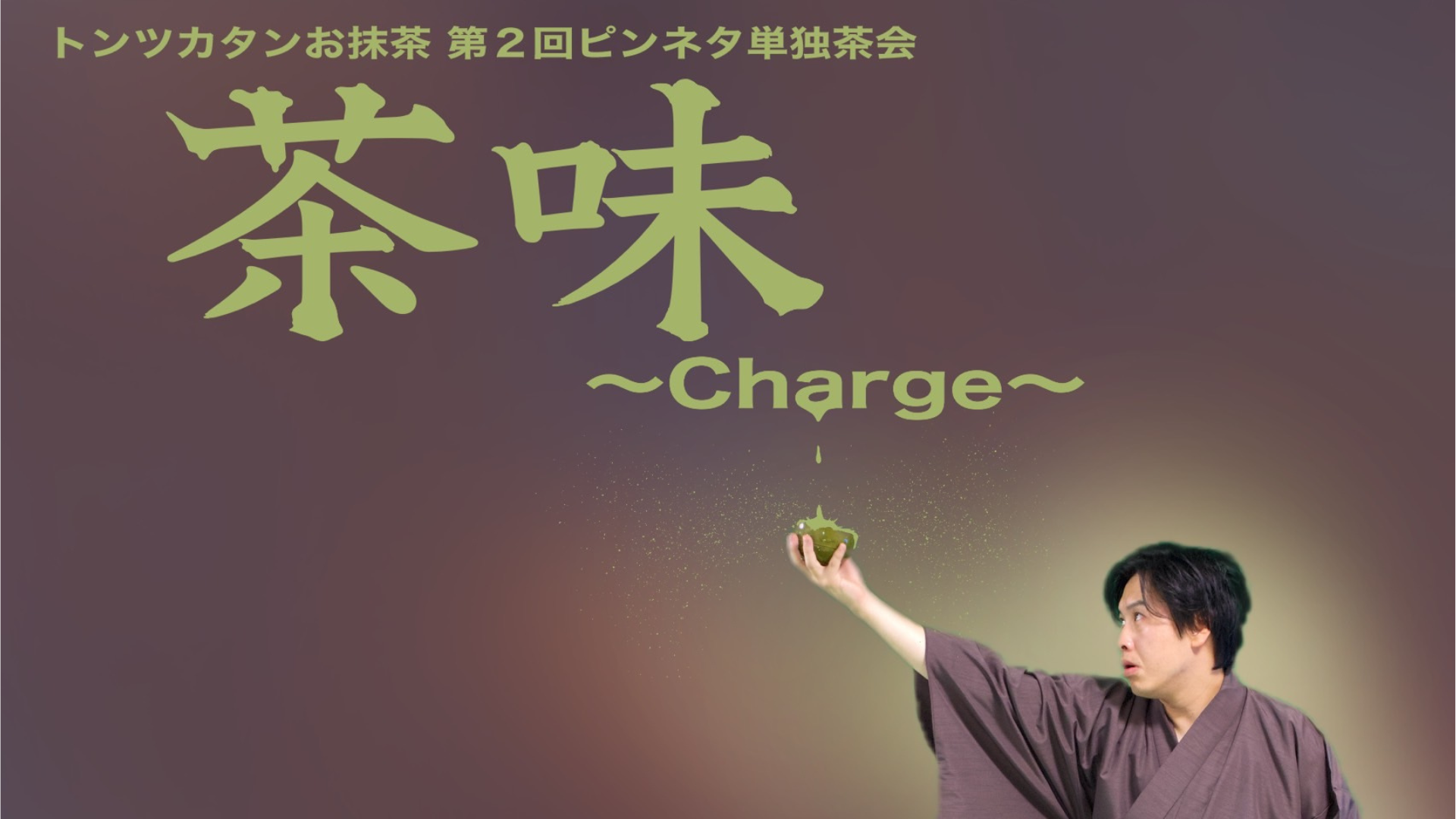 トンツカタンお抹茶 第2回ピンネタ単独茶会「茶味-Charge-」（9/18　10:00）