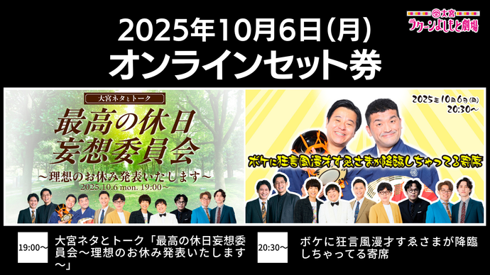 【セット券】《10/6（月）オンラインセット券》(1）大宮ネタとトーク「最高の休日妄想委員会～理想のお休み発表いたします～」(2）ボケに狂言風漫才すゑさまが降臨しちゃってる寄席（10/6）