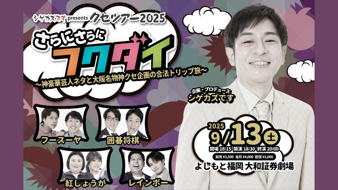 シゲカズですpresentsクセツアー2025さらにさらにフクダイ（9/13　18:30）