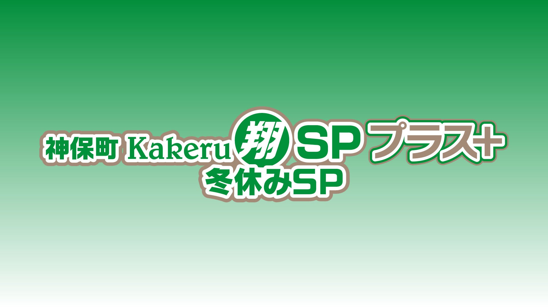 神保町Kakeru翔SPプラス＋ 冬休みSP（12/23　16:30）