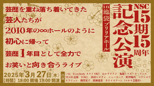 NSC15期15周年記念公演　～芸歴を重ね落ち着いてきた芸人たちが2010年の∞ホールのように初心に帰って芸歴1年目として全力でお笑いと向き合うライブin池袋ブリリアホール～（3/27　19:00）