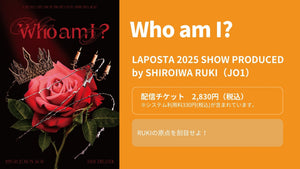 LAPOSTA 2025 SHOW PRODUCED by SHIROIWA RUKI [ Who am I ? ]（2/22　12:00）