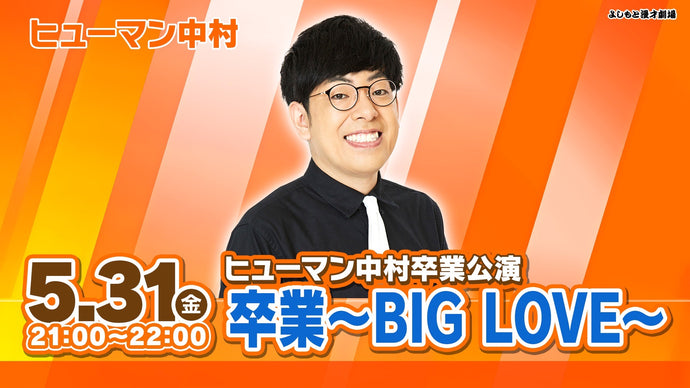 ヒューマン中村卒業公演「卒業〜BIG LOVE〜」（5/31　21:00）