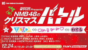 裏なんばちゃんPresents　NMB48のクリスマスバトル　TETRA vs めるみみ vs わてら（12/24　19:30）