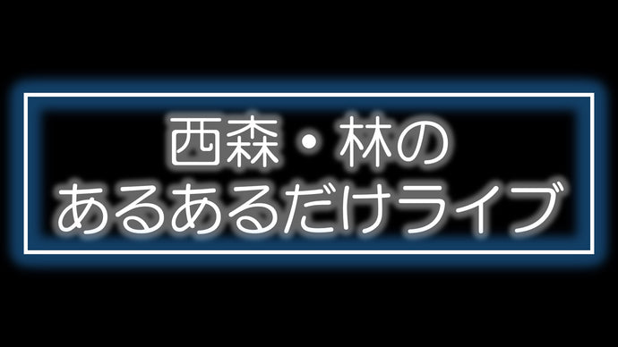 西森・林のあるあるだけライブ（12/11　19:30）